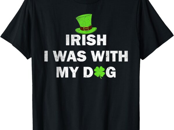 Irish i was with my dog t-shirt