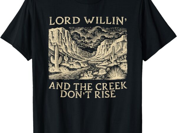 Lord willing and the creek don’t rise t-shirt