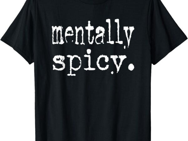 Mentally spicy t-shirt