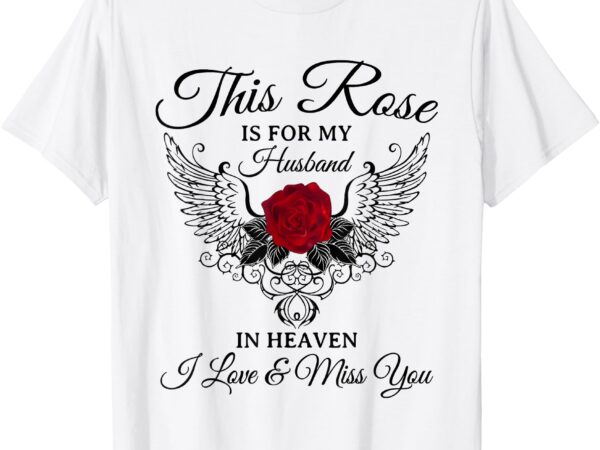 This rose is for my husband in heaven i love & miss you t-shirt