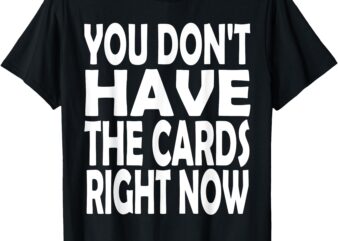 you don’t have the cards right now funny T-Shirt