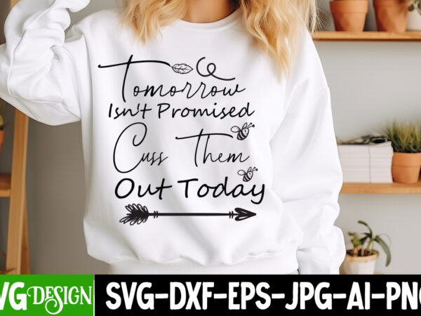 Tomorrow isn’t promised cuss them out today t-shirt design, tomorrow isn’t promised cuss them out today svg , sarcastic svg,sarcastic t-shir
