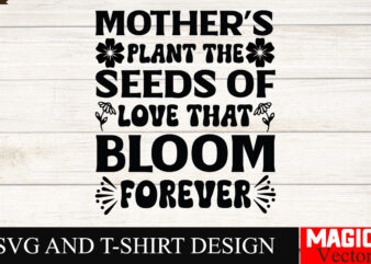 Mother’s Plant the Seeds Of Love That Bloom Forever SVG Cut File,Mother Quotes SVG Bundle, Mom Shirt svg, Mother’s Day Gift, Mom Life,