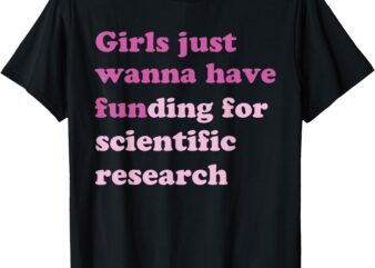 Funny Girls Just Wanna Have Funding For Scientific Research T-Shirt