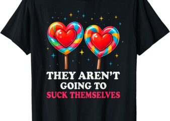 They Aren’t Going To Suck Themselves T-Shirt