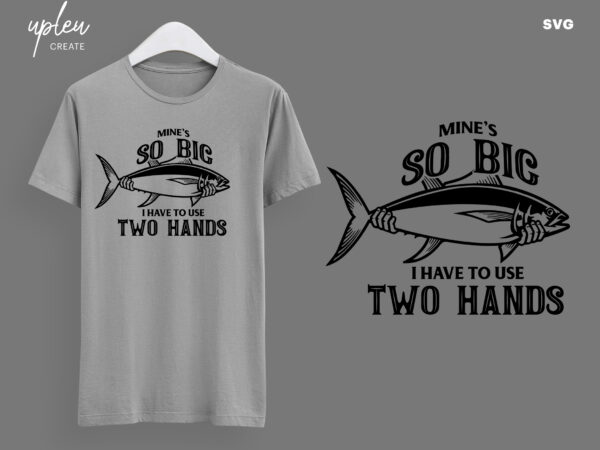 Download Mine S So Big I Have To Use Two Hands Svg Funny Fishing Shirt Men S T Shirt Tee Funny Fathers Day Shirt Fishing Svg Fathers Day Gift Svg Buy T Shirt Designs