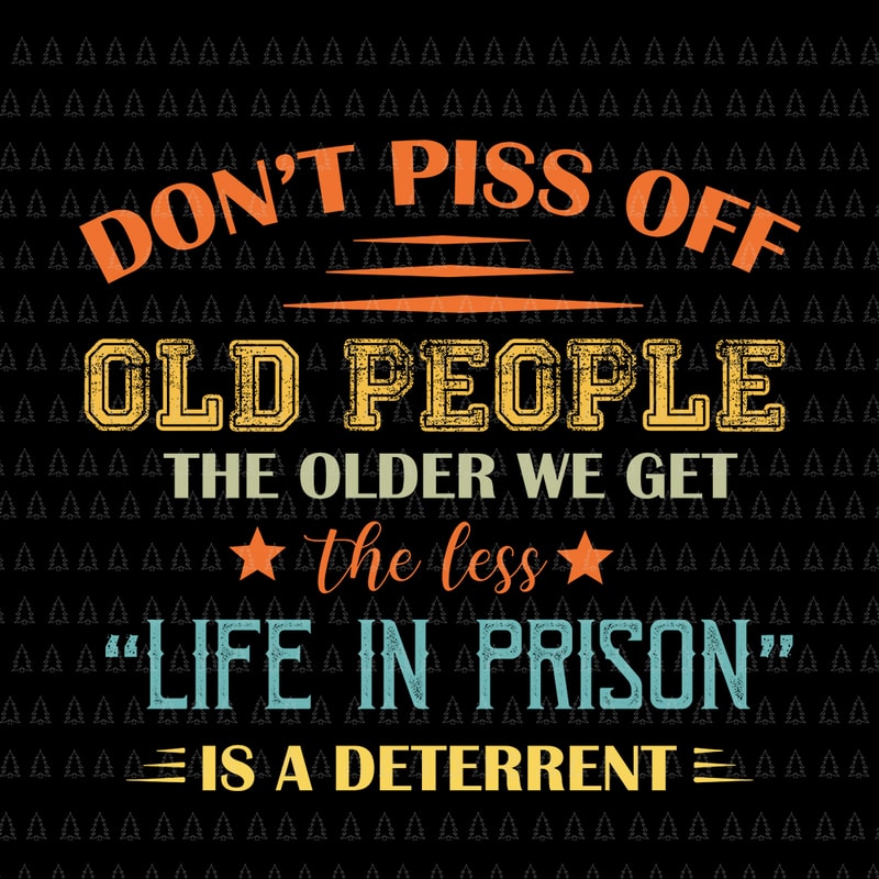 Free Don’t piss off old people the older we get the less life in prison is a deterrent svg, don’t piss off old people the older we get the less life in prison is a deterren, don’t piss off old people the older we get the less life in prison is a deterren png t shirt vector illustration