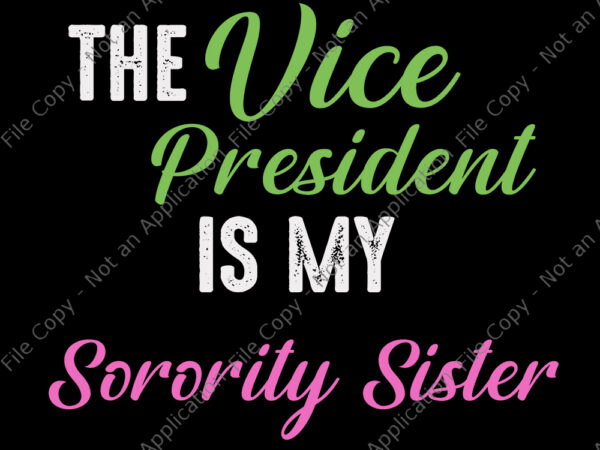 The vice president is my sorority sister svg, the vice president is my sorority sister, the vice president is my sorority sister elect kamala harris, eps, dxf, png, svg file t shirt designs for sale