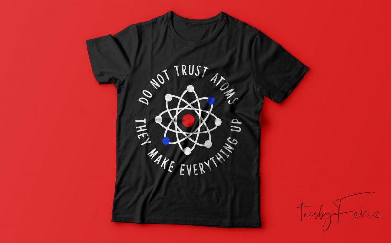 Don’t Trust Atoms, They make everything up t shirt design for sale