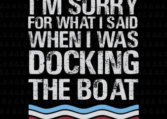 I’m Sorry For What I Said When I Was Docking The Boat SVG, I’m Sorry For What I Said When I Was Docking The Boat, Boat SVG, EPS, DXF, PNG, t shirt design for sale