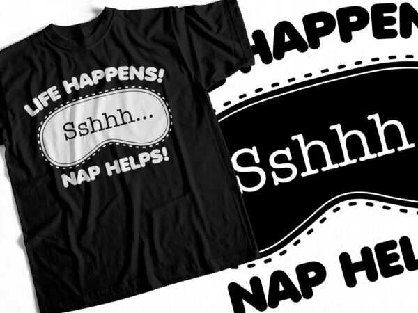 Life happens shhh nap helps – funny t-shirt design – t-shirt for sleep lovers