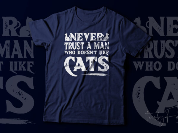 Never trust a man who does not like cats | cat love | cat t shirt design for sale