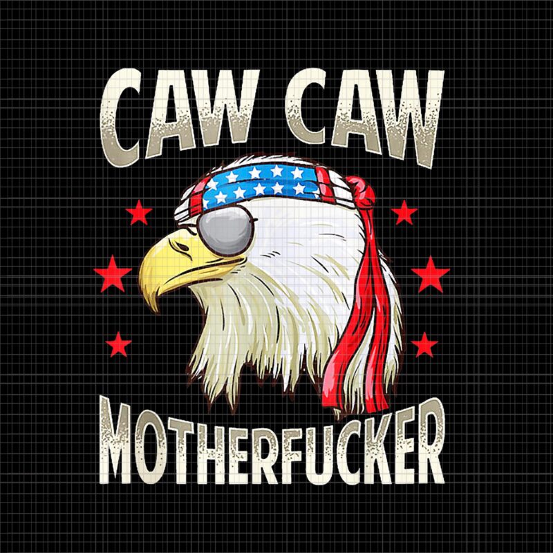 Caw Caw Motherfucker PNG, Caw Caw Motherfucker Eage PNG, Caw Caw Motherfucker Funny 4th of July Patriotic Eagle PNG, 4th of July vector, Eagle 4th of July