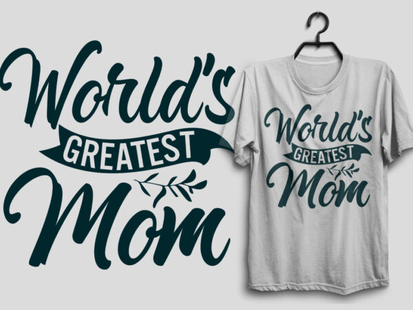 World’s greatest mom, mother’s day t shirt design